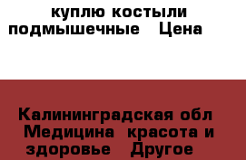 куплю костыли подмышечные › Цена ­ 700 - Калининградская обл. Медицина, красота и здоровье » Другое   